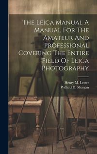 Cover image for The Leica Manual A Manual For The Amateur And Professional Covering The Entire Field Of Leica Photography