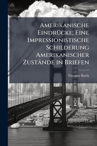 Cover image for Amerikanische Eindr Cke; Eine Impressionistische Schilderung Amerikanischer Zust Nde in Briefen