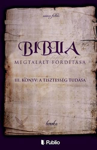 Cover image for A Biblia Megtal lt Ford t sa III. K nyv: A Tisztess g Tud sa