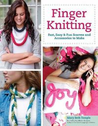 Cover image for Finger Knitting: Fast, Easy & Fun Scarves and Accessories to Make