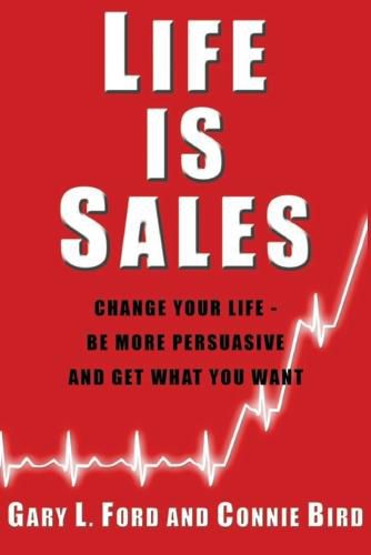 Cover image for Life is Sales: Change Your Life -- Be More Persuasive & Get What You Want