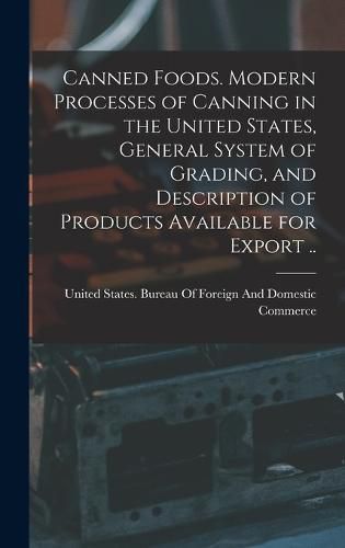 Cover image for Canned Foods. Modern Processes of Canning in the United States, General System of Grading, and Description of Products Available for Export ..