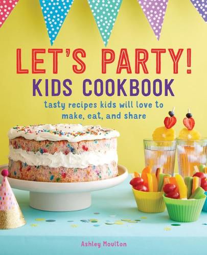 Cover image for Let's Party! Kids Cookbook: Tasty Recipes Kids Will Love to Make, Eat, and Share