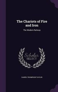 Cover image for The Chariots of Fire and Iron: The Modern Railway