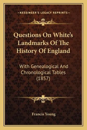 Questions on White's Landmarks of the History of England: With Genealogical and Chronological Tables (1857)