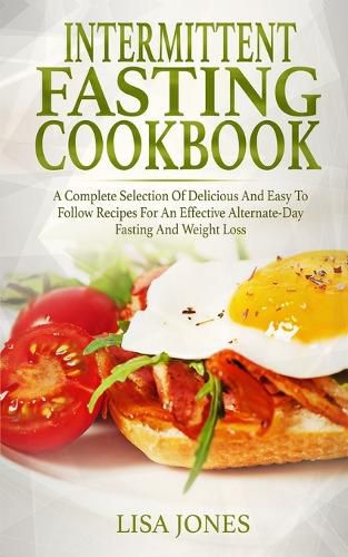 Cover image for Intermittent Fasting Cookbook: A Complete Selection Of Delicious And Easy To Follow Recipes For An Effective Alternate-Day Fasting And Weight Loss