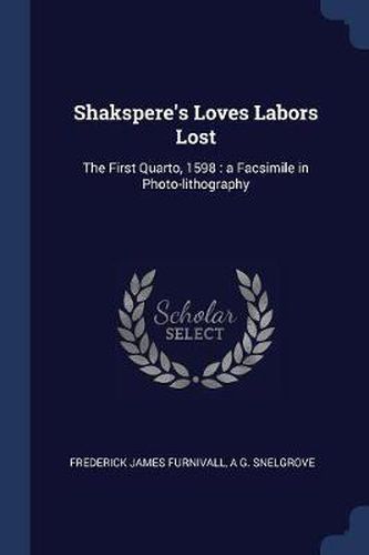 Cover image for Shakspere's Loves Labors Lost: The First Quarto, 1598: A Facsimile in Photo-Lithography