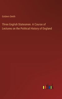 Cover image for Three English Statesmen. A Course of Lectures on the Political History of England