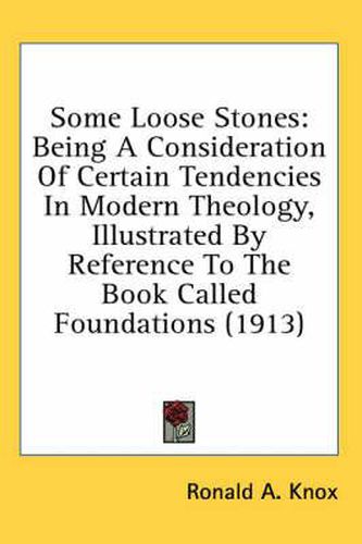 Cover image for Some Loose Stones: Being a Consideration of Certain Tendencies in Modern Theology, Illustrated by Reference to the Book Called Foundations (1913)
