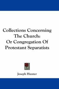 Cover image for Collections Concerning the Church: Or Congregation of Protestant Separatists