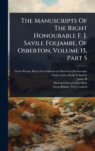 Cover image for The Manuscripts Of The Right Honourable F. J. Savile Foljambe, Of Osberton, Volume 15, Part 5