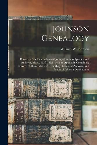 Cover image for Johnson Genealogy: Records of the Descendants of John Johnson, of Ipswich and Andover, Mass., 1635-1892: With an Appendix Containing Records of Descendants of Timothy Johnson, of Andover, and Poems of Johnson Descendants