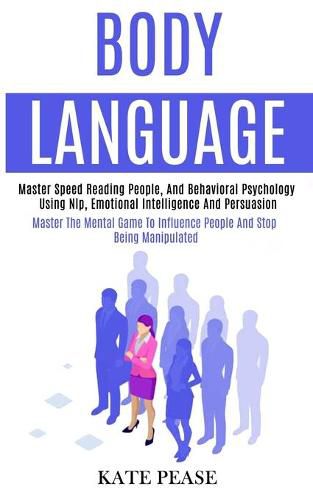 Cover image for Body Language: Master Speed Reading People, and Behavioral Psychology Using Nlp, Emotional Intelligence and Persuasion (Master the Mental Game to Influence People and Stop Being Manipulated)