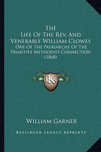 Cover image for The Life of the REV. and Venerable William Clowes: One of the Patriarchs of the Primitive Methodist Connection (1868)