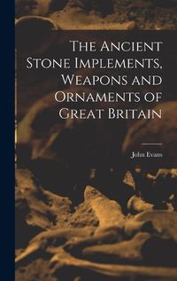 Cover image for The Ancient Stone Implements, Weapons and Ornaments of Great Britain