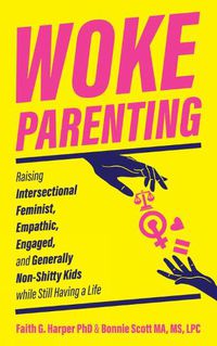 Cover image for Woke Parenting: Raising Intersectional Feminist, Empathic, Engaged, and Generally Non-Shitty Kids while Still Having a Life