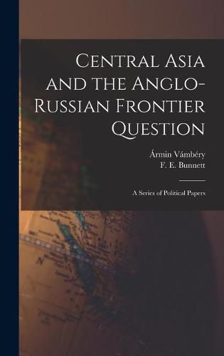 Central Asia and the Anglo-Russian Frontier Question: a Series of Political Papers