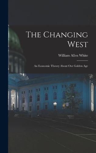 Cover image for The Changing West; an Economic Theory About Our Golden Age