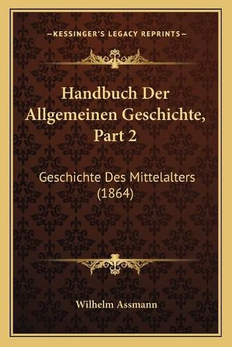 Handbuch Der Allgemeinen Geschichte, Part 2: Geschichte Des Mittelalters (1864)