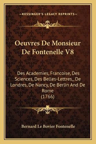 Oeuvres de Monsieur de Fontenelle V8: Des Academies, Francoise, Des Sciences, Des Belles-Lettres,, de Londres, de Nancy, de Berlin and de Rome (1766)