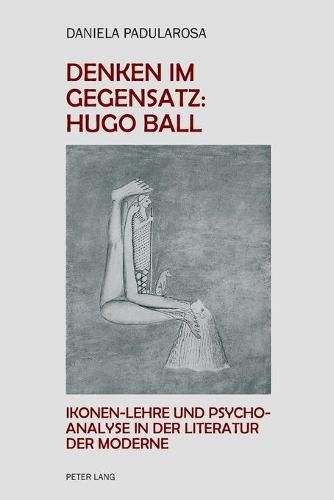Cover image for Denken Im Gegensatz: Hugo Ball: Ikonen-Lehre Und Psychoanalyse in Der Literatur Der Moderne