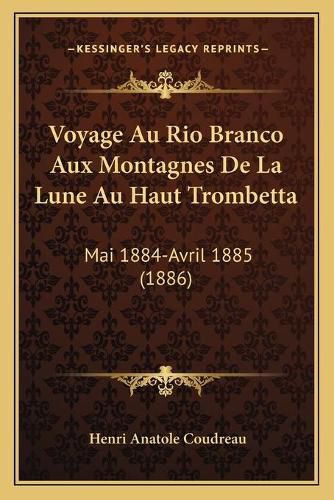 Voyage Au Rio Branco Aux Montagnes de La Lune Au Haut Trombetta: Mai 1884-Avril 1885 (1886)