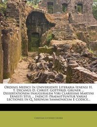 Cover image for Ordinis Medici in Universitate Literaria Ienensi H. T. Decanus D. Christ. Gottfrid. Gruner ... Dissertationem Inauguralem Viri Clarissimi Martini Ernesti Styx ... Indicit: Praemittuntur Variae Lectiones in Q. Serenum Sammonicum E Codice...