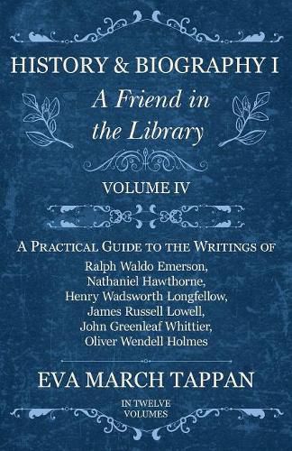 History and Biography I - A Friend in the Library: Volume IV - A Practical Guide to the Writings of Ralph Waldo Emerson, Nathaniel Hawthorne, Henry Wadsworth Longfellow, James Russell Lowell, John Greenleaf Whittier, Oliver Wendell Holmes