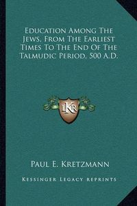 Cover image for Education Among the Jews, from the Earliest Times to the End of the Talmudic Period, 500 A.D.