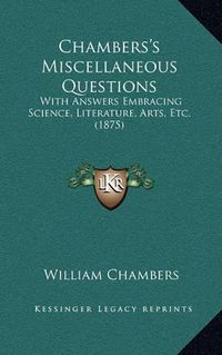 Cover image for Chambers's Miscellaneous Questions: With Answers Embracing Science, Literature, Arts, Etc. (1875)