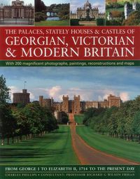Cover image for The Palaces, Stately Houses & Castles of Georgian, Victorian and Modern Britain: From George I to Elizabeth II, 1714 to the Present Day