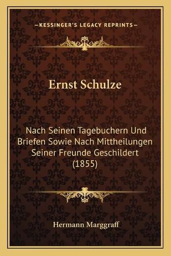 Ernst Schulze: Nach Seinen Tagebuchern Und Briefen Sowie Nach Mittheilungen Seiner Freunde Geschildert (1855)