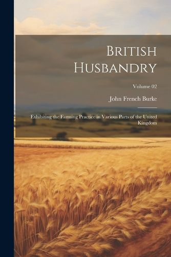 British Husbandry; Exhibiting the Farming Practice in Various Parts of the United Kingdom; Volume 02