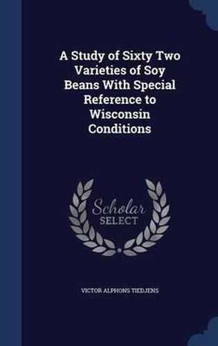 Cover image for A Study of Sixty Two Varieties of Soy Beans with Special Reference to Wisconsin Conditions