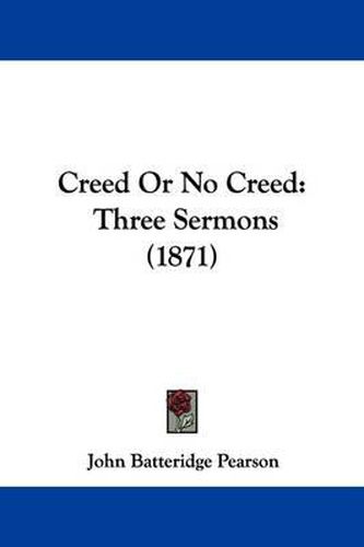 Cover image for Creed Or No Creed: Three Sermons (1871)