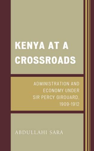 Cover image for Kenya at a Crossroads: Administration and Economy Under Sir Percy Girouard, 1909-1912