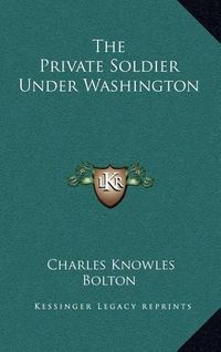 Cover image for The Private Soldier Under Washington