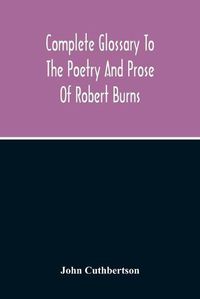 Cover image for Complete Glossary To The Poetry And Prose Of Robert Burns. With Upwards Of Three Thousand Illustrations From English Authors