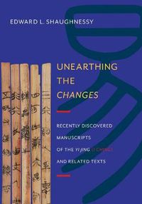 Cover image for Unearthing the Changes: Recently Discovered Manuscripts of the Yi Jing (I Ching) and Related Texts