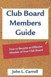 Cover image for Club Board Members Guide: How to Become an Effective Member of Your Club Board