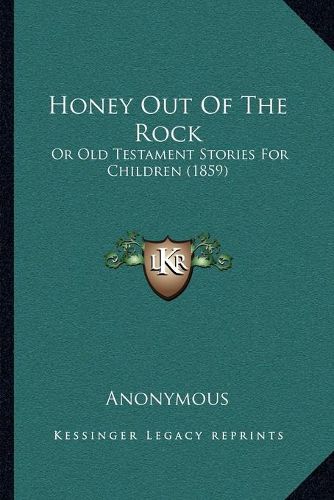 Cover image for Honey Out of the Rock: Or Old Testament Stories for Children (1859)