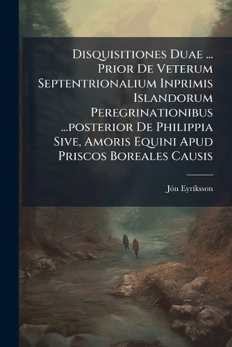 Cover image for Disquisitiones Duae ... Prior de Veterum Septentrionalium Inprimis Islandorum Peregrinationibus ...Posterior de Philippia Sive, Amoris Equini Apud Priscos Boreales Causis