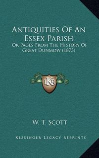 Cover image for Antiquities of an Essex Parish: Or Pages from the History of Great Dunmow (1873)