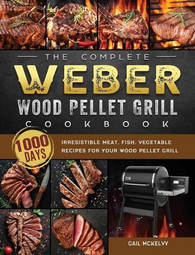 Cover image for The Complete Weber Wood Pellet Grill Cookbook: 1000-Day Irresistible Meat, Fish, Vegetable Recipes For Your Wood Pellet Grill