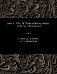 Cover image for Memoir of the Life, Works and Correspondence, of the Rev. Robert Aspland