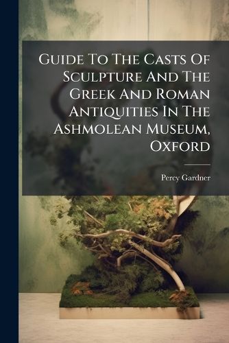 Cover image for Guide To The Casts Of Sculpture And The Greek And Roman Antiquities In The Ashmolean Museum, Oxford