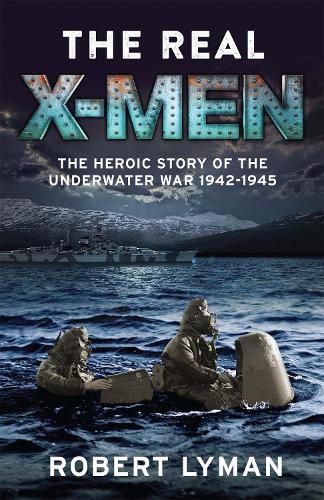 Cover image for The Real X-Men: The Heroic Story of the Underwater War 1942-1945