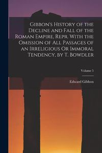 Cover image for Gibbon's History of the Decline and Fall of the Roman Empire, Repr. With the Omission of All Passages of an Irreligious Or Immoral Tendency, by T. Bowdler; Volume 5