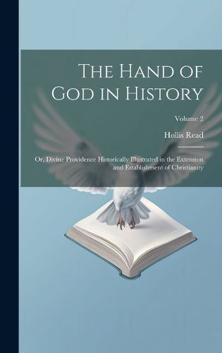 The Hand of God in History; or, Divine Providence Historically Illustrated in the Extension and Establishment of Christianity; Volume 2