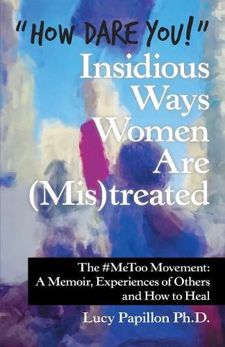 Cover image for How Dare You! Insidious Ways Women Are (Mis)Treated: The #Metoo Movement: a Memoir, Experiences of Others and How to Heal